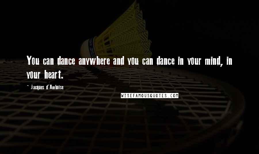 Jacques D'Amboise Quotes: You can dance anywhere and you can dance in your mind, in your heart.