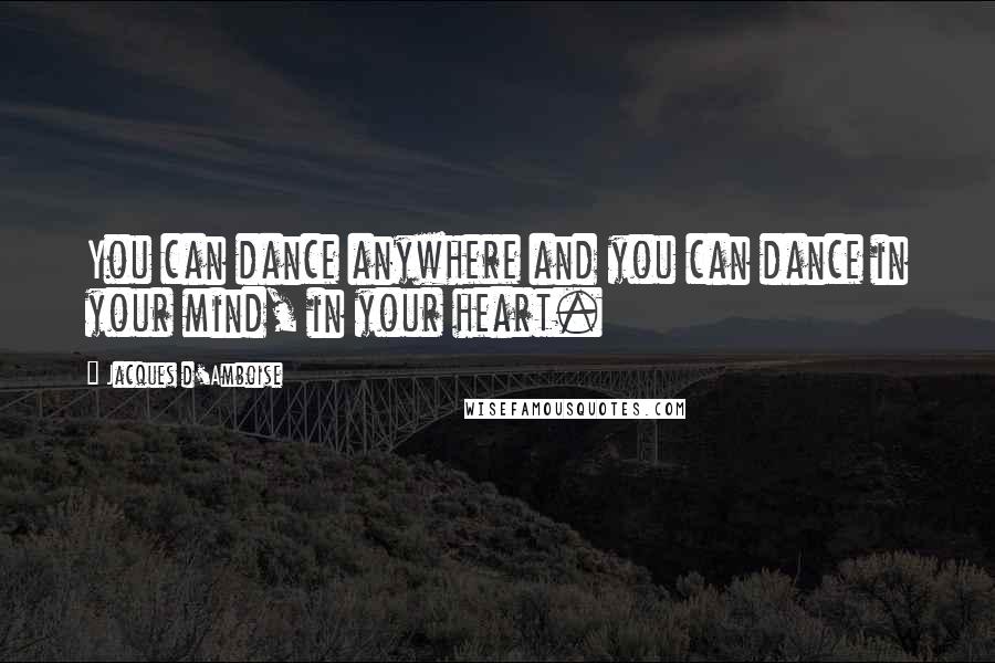 Jacques D'Amboise Quotes: You can dance anywhere and you can dance in your mind, in your heart.