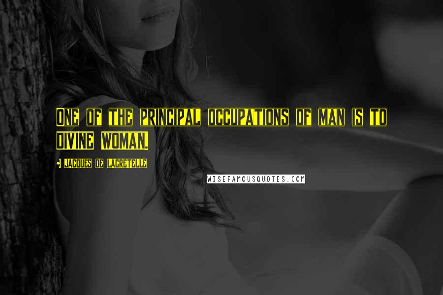 Jacques De Lacretelle Quotes: One of the principal occupations of man is to divine woman.