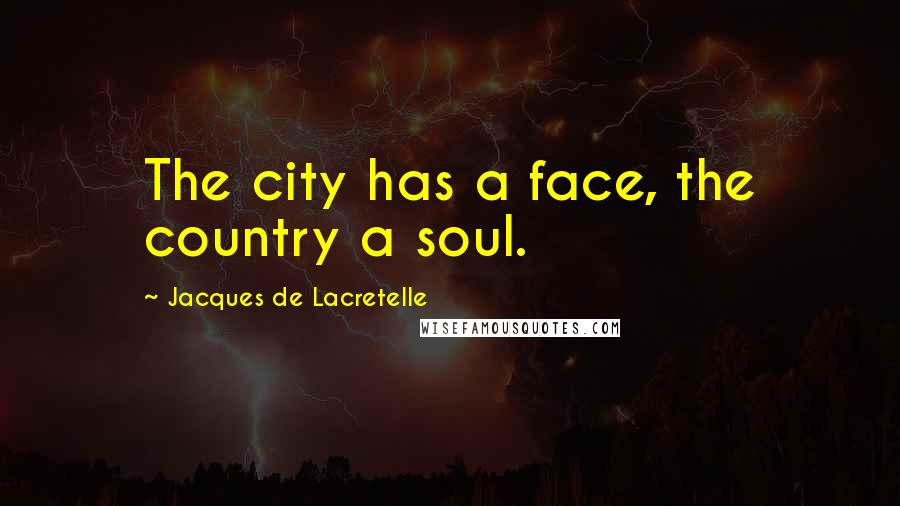Jacques De Lacretelle Quotes: The city has a face, the country a soul.