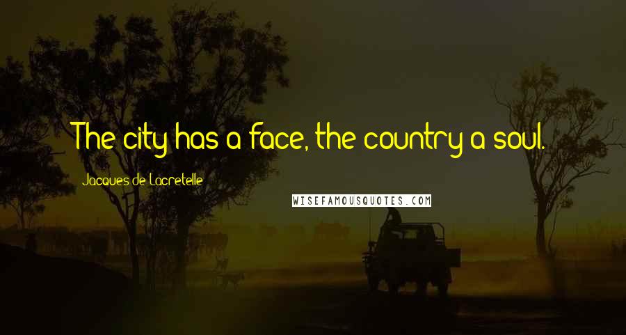 Jacques De Lacretelle Quotes: The city has a face, the country a soul.