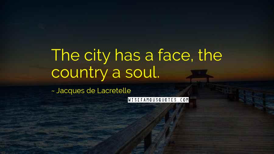 Jacques De Lacretelle Quotes: The city has a face, the country a soul.