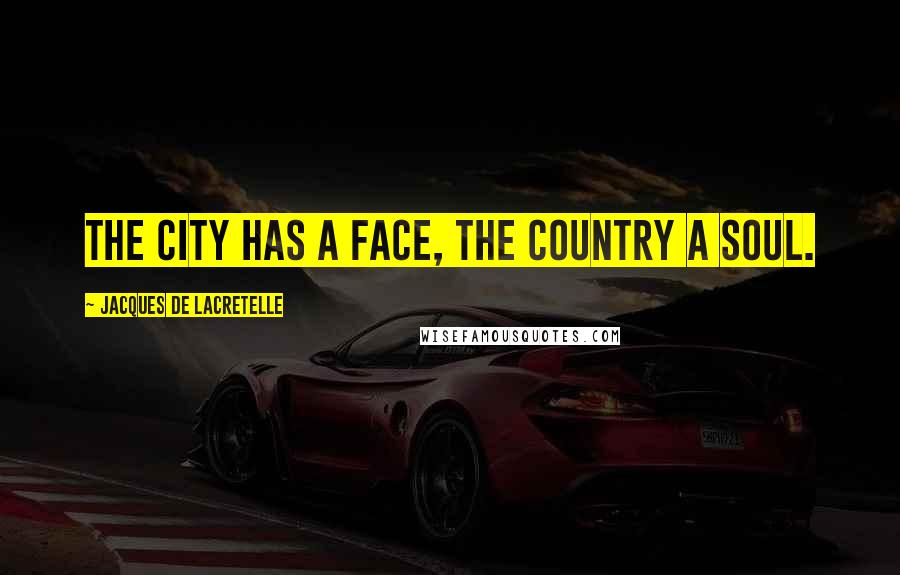 Jacques De Lacretelle Quotes: The city has a face, the country a soul.