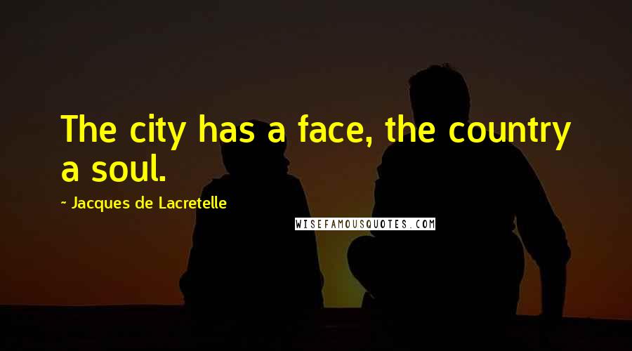 Jacques De Lacretelle Quotes: The city has a face, the country a soul.