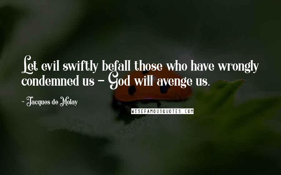 Jacques De Molay Quotes: Let evil swiftly befall those who have wrongly condemned us - God will avenge us.