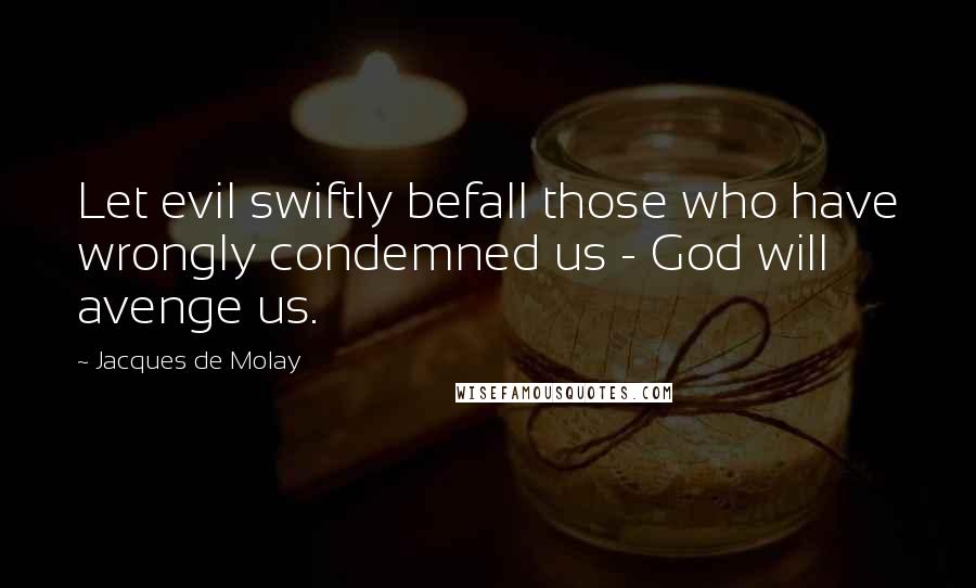 Jacques De Molay Quotes: Let evil swiftly befall those who have wrongly condemned us - God will avenge us.