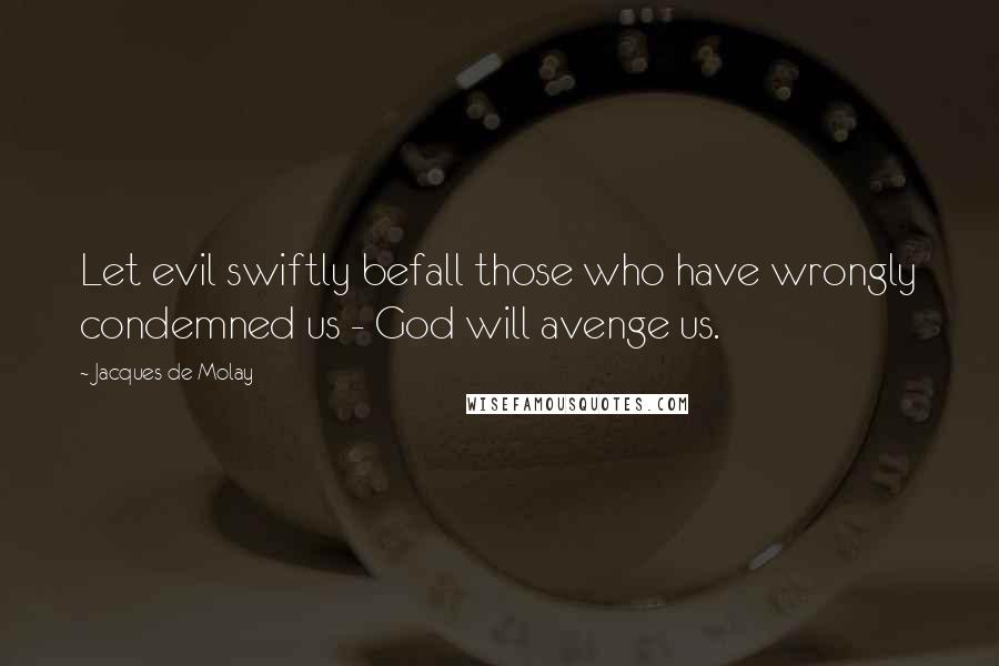 Jacques De Molay Quotes: Let evil swiftly befall those who have wrongly condemned us - God will avenge us.