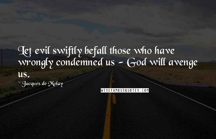 Jacques De Molay Quotes: Let evil swiftly befall those who have wrongly condemned us - God will avenge us.
