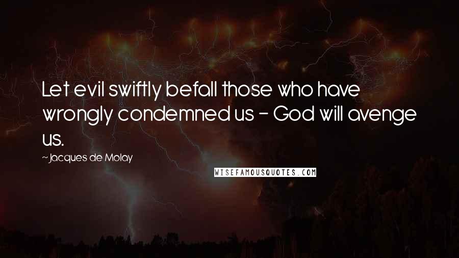 Jacques De Molay Quotes: Let evil swiftly befall those who have wrongly condemned us - God will avenge us.