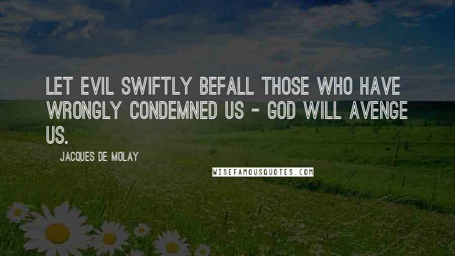 Jacques De Molay Quotes: Let evil swiftly befall those who have wrongly condemned us - God will avenge us.
