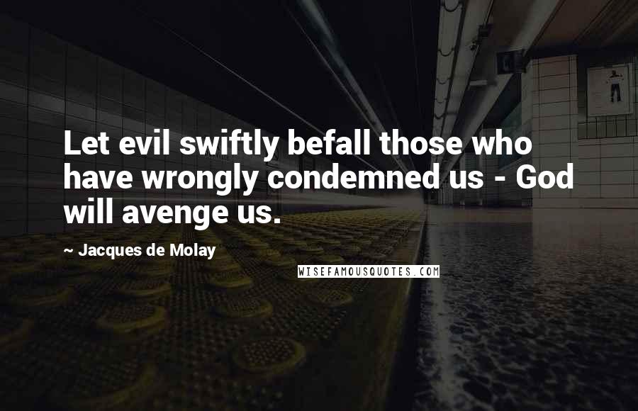 Jacques De Molay Quotes: Let evil swiftly befall those who have wrongly condemned us - God will avenge us.