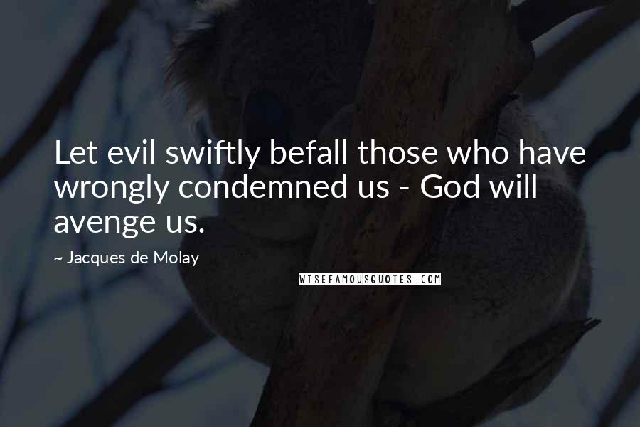 Jacques De Molay Quotes: Let evil swiftly befall those who have wrongly condemned us - God will avenge us.