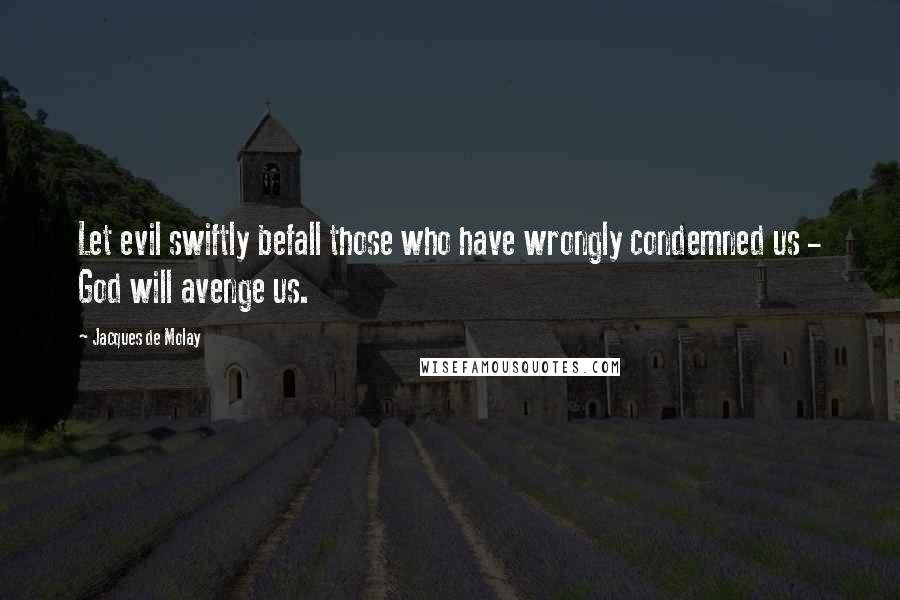 Jacques De Molay Quotes: Let evil swiftly befall those who have wrongly condemned us - God will avenge us.