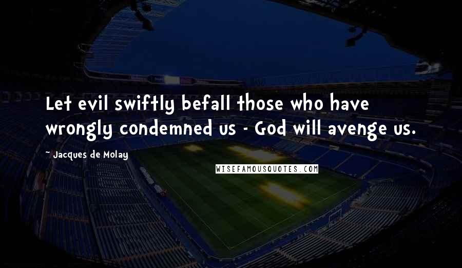 Jacques De Molay Quotes: Let evil swiftly befall those who have wrongly condemned us - God will avenge us.