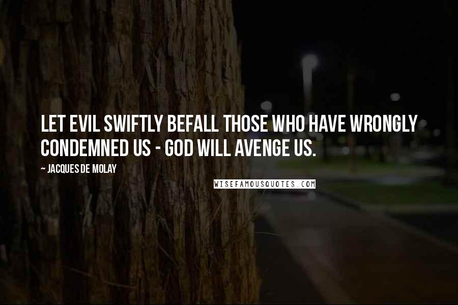 Jacques De Molay Quotes: Let evil swiftly befall those who have wrongly condemned us - God will avenge us.