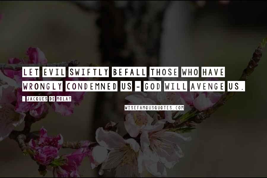 Jacques De Molay Quotes: Let evil swiftly befall those who have wrongly condemned us - God will avenge us.