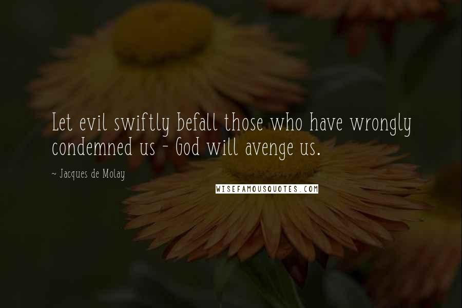 Jacques De Molay Quotes: Let evil swiftly befall those who have wrongly condemned us - God will avenge us.