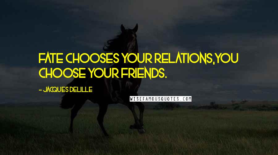 Jacques Delille Quotes: Fate chooses your relations,you choose your friends.