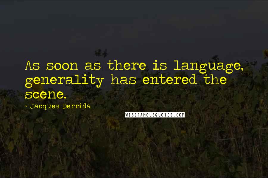 Jacques Derrida Quotes: As soon as there is language, generality has entered the scene.