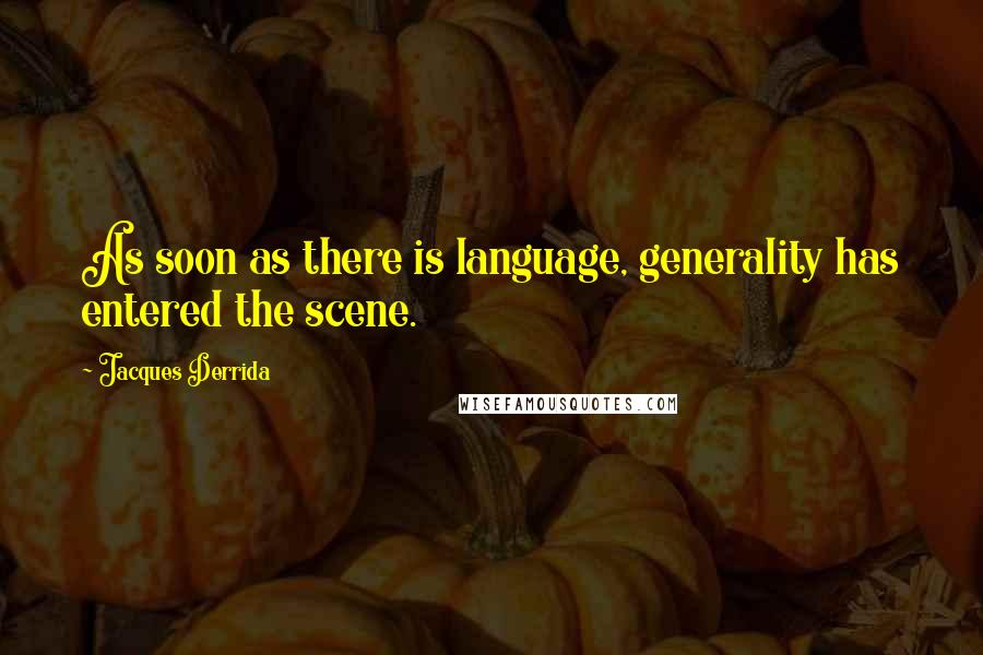 Jacques Derrida Quotes: As soon as there is language, generality has entered the scene.