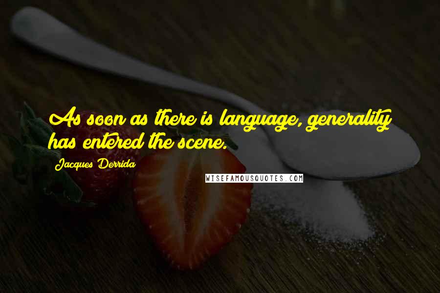 Jacques Derrida Quotes: As soon as there is language, generality has entered the scene.