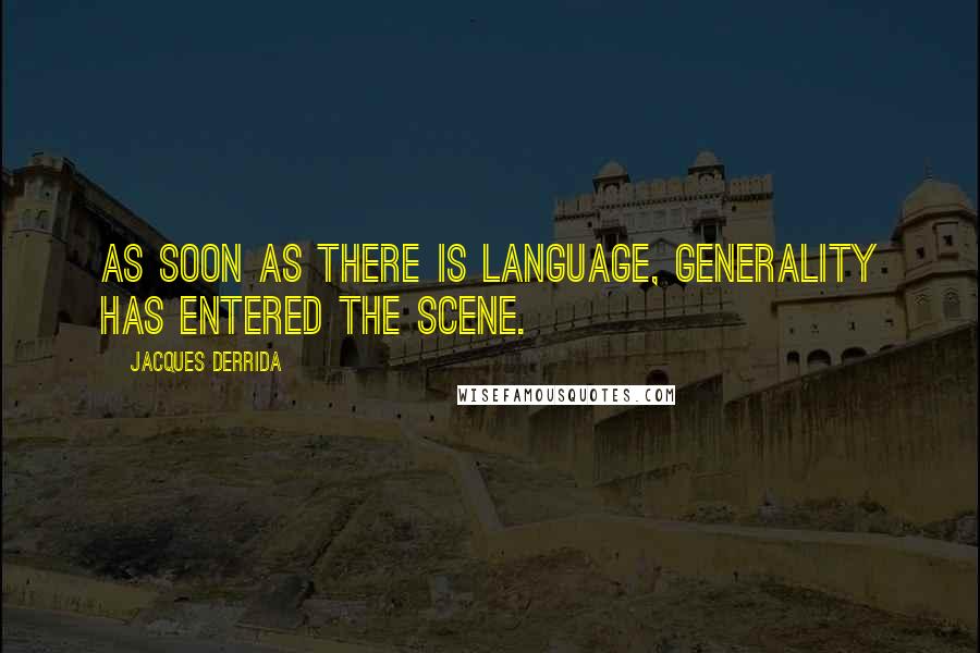 Jacques Derrida Quotes: As soon as there is language, generality has entered the scene.