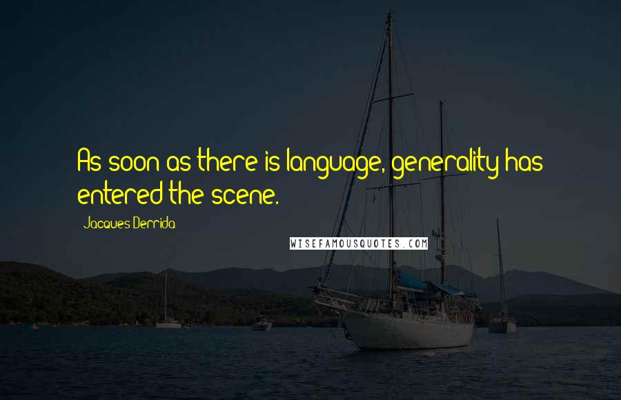 Jacques Derrida Quotes: As soon as there is language, generality has entered the scene.