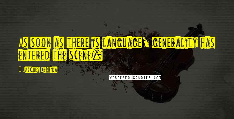 Jacques Derrida Quotes: As soon as there is language, generality has entered the scene.