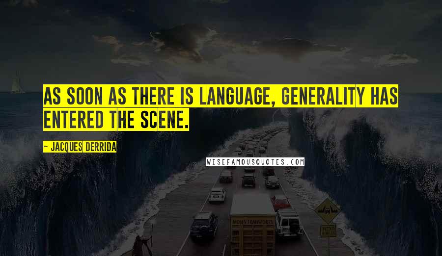 Jacques Derrida Quotes: As soon as there is language, generality has entered the scene.