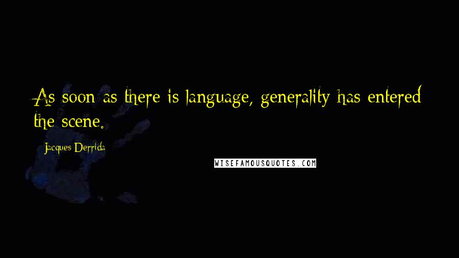 Jacques Derrida Quotes: As soon as there is language, generality has entered the scene.
