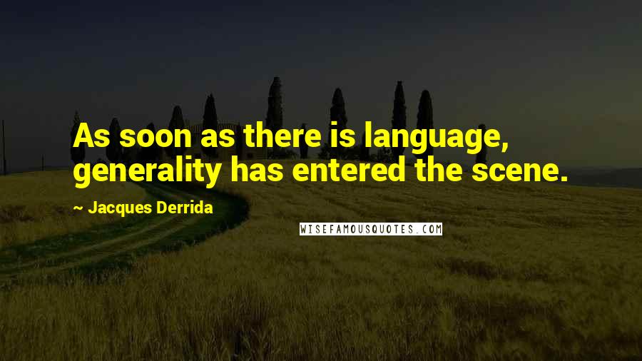 Jacques Derrida Quotes: As soon as there is language, generality has entered the scene.