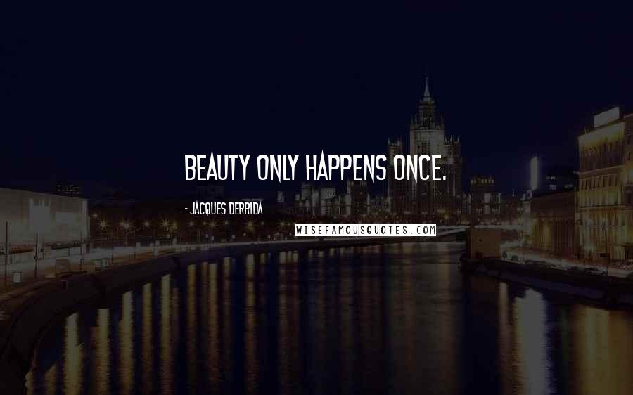 Jacques Derrida Quotes: Beauty only happens once.