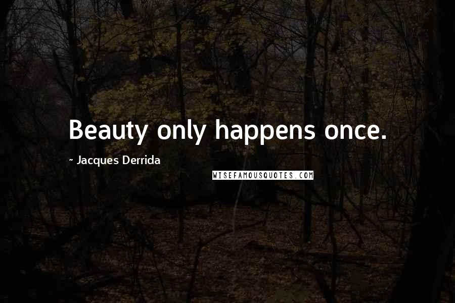 Jacques Derrida Quotes: Beauty only happens once.
