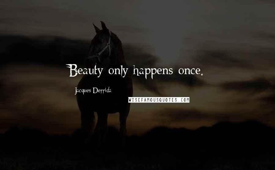 Jacques Derrida Quotes: Beauty only happens once.