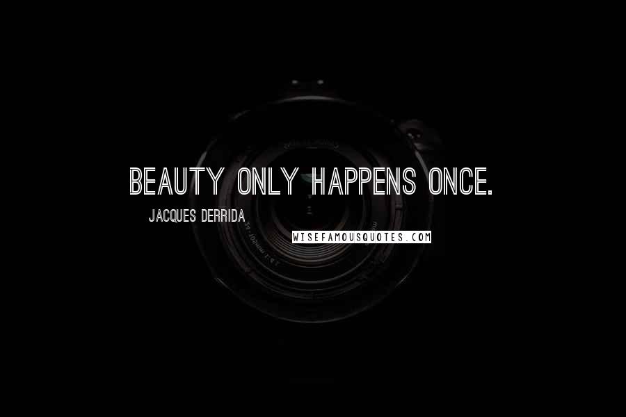 Jacques Derrida Quotes: Beauty only happens once.