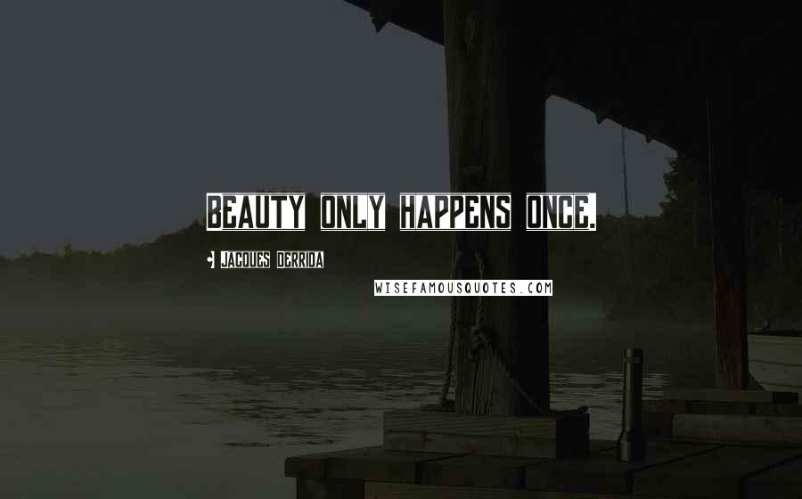 Jacques Derrida Quotes: Beauty only happens once.
