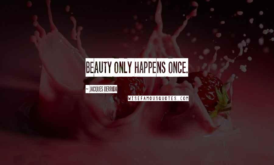 Jacques Derrida Quotes: Beauty only happens once.