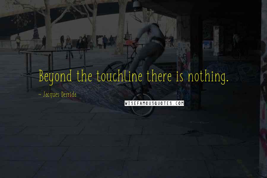 Jacques Derrida Quotes: Beyond the touchline there is nothing.