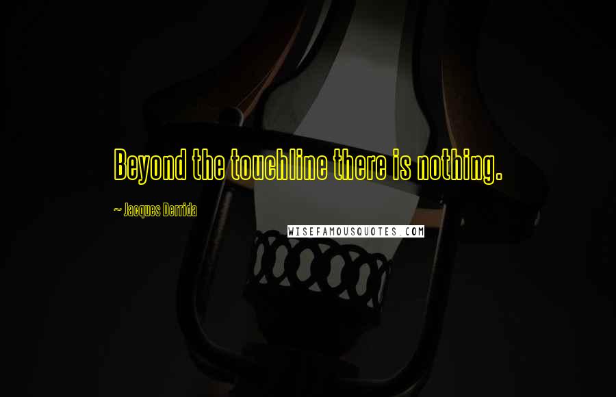 Jacques Derrida Quotes: Beyond the touchline there is nothing.