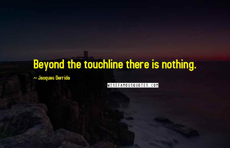 Jacques Derrida Quotes: Beyond the touchline there is nothing.