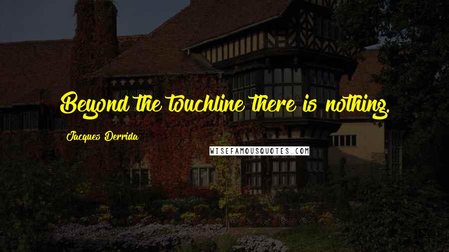 Jacques Derrida Quotes: Beyond the touchline there is nothing.