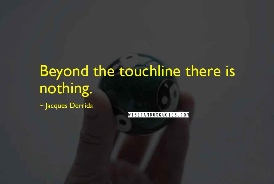 Jacques Derrida Quotes: Beyond the touchline there is nothing.