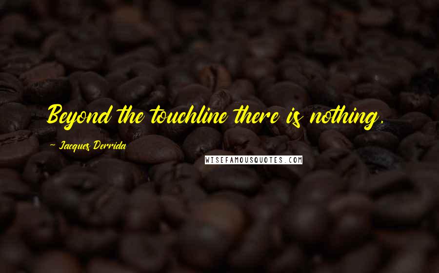 Jacques Derrida Quotes: Beyond the touchline there is nothing.