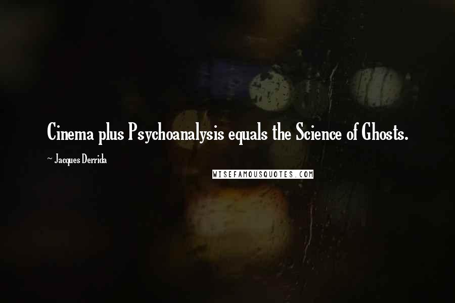 Jacques Derrida Quotes: Cinema plus Psychoanalysis equals the Science of Ghosts.