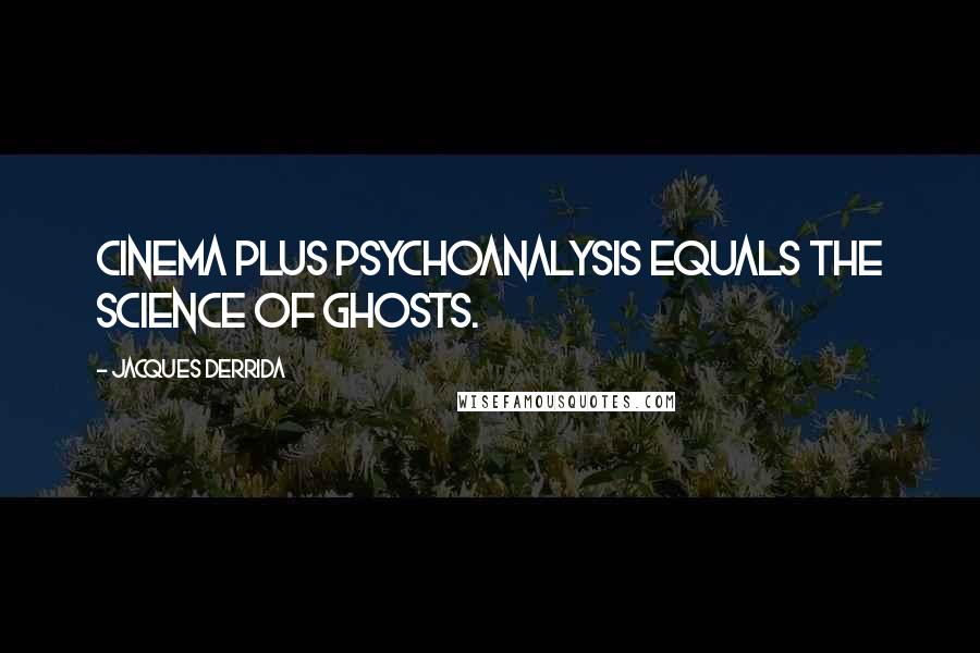 Jacques Derrida Quotes: Cinema plus Psychoanalysis equals the Science of Ghosts.