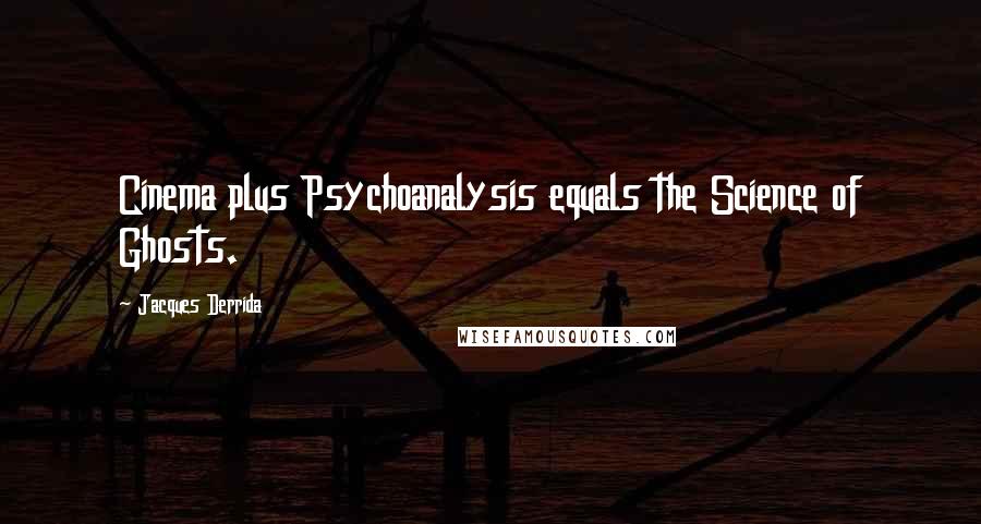 Jacques Derrida Quotes: Cinema plus Psychoanalysis equals the Science of Ghosts.