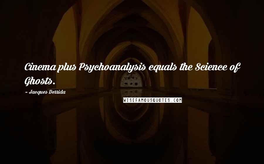 Jacques Derrida Quotes: Cinema plus Psychoanalysis equals the Science of Ghosts.