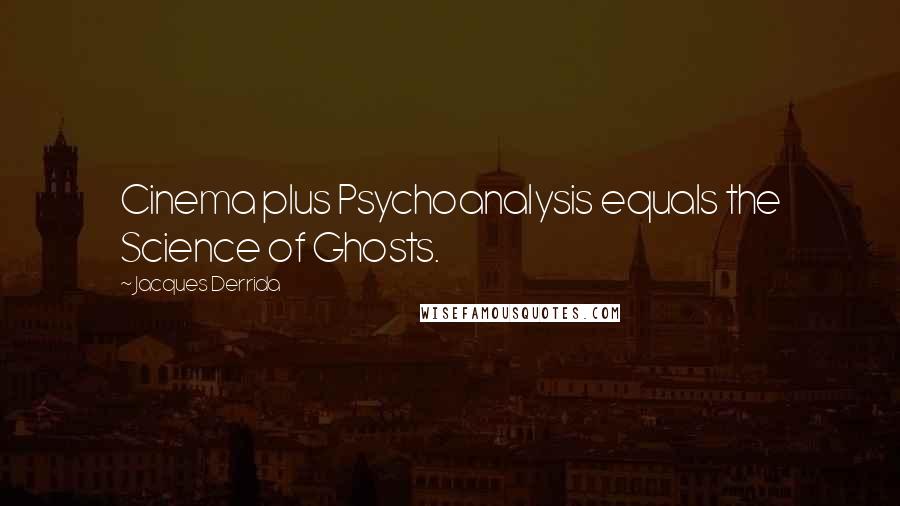 Jacques Derrida Quotes: Cinema plus Psychoanalysis equals the Science of Ghosts.