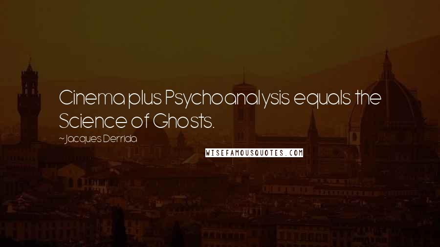 Jacques Derrida Quotes: Cinema plus Psychoanalysis equals the Science of Ghosts.