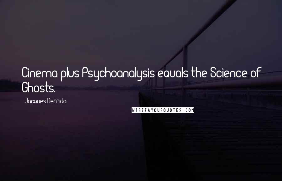 Jacques Derrida Quotes: Cinema plus Psychoanalysis equals the Science of Ghosts.